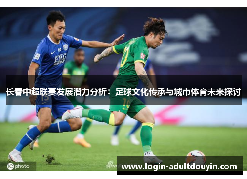 长春中超联赛发展潜力分析：足球文化传承与城市体育未来探讨